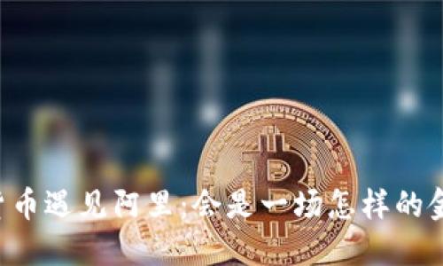 当数字货币遇见阿里：会是一场怎样的金融革命？