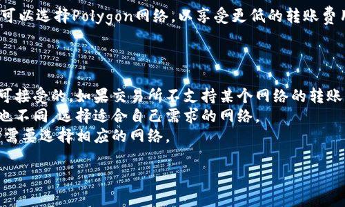 在将TP钱包转账到交易所时，选择适合的网络非常重要。这影响到交易的速度、费用以及安全性。以下是一些常用的网络选择及其特点：

1. **Ethereum (ERC-20)**：如果你想转账以太坊或以太坊上的代币，选择ERC-20网络是最常见的。不过，交易费用相对较高，尤其在网络拥堵的时候。

2. **BSC (Binance Smart Chain)**：BNB和BSC上的代币通过BSC网络转账通常手续费较低，同时速度较快，是很多用户的选择。

3. **Tron (TRC-20)**：Tron网络以其低费用和快速转账著称，特别适合在转账时节省成本。

4. **Polygon (MATIC)**：如果交易所支持MATIC，你可以选择Polygon网络，以享受更低的转账费用和更快的确认时间。

在选择网络时，你需要确认以下几点：

- 交易所支持的网络：确保选择的网络在交易所上是可接受的。如果交易所不支持某个网络的转账，将导致资金无法入账。
- 转账速度和费用：不同网络的转账速度和交易费用也不同，选择适合自己需求的网络。
- 代币类型：一些代币仅在特定的网络上发行，转账时需要选择相应的网络。

最后，请务必仔细检查相关信息，确保转账安全可靠。