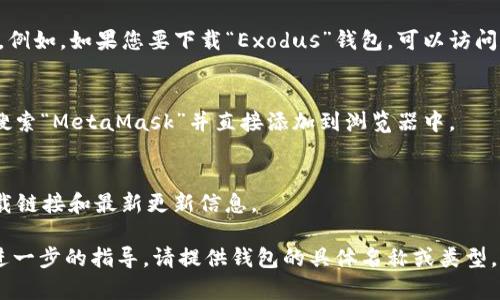 下载钱包功能的位置通常取决于您所使用的钱包类型和设备。以下是一些常见的平台和设备上的下载钱包功能的位置：

1. **手机应用商店**：
   - 对于移动设备，您可以前往苹果App Store或Android的Google Play商店，搜索您想要下载的钱包应用，如“Coinbase Wallet”、“MetaMask”或“Trust Wallet”。找到应用后，点击“下载”或“安装”按钮。

2. **官方网站**：
   - 如果您使用的是桌面钱包，通常可以访问该钱包的官方网站下载相关软件。例如，如果您要下载“Exodus”钱包，可以访问exodus.com，在主页上找到下载链接。

3. **扩展程序**：
   - 对于浏览器钱包，如MetaMask，您可以在Chrome浏览器的扩展程序商店搜索“MetaMask”并直接添加到浏览器中。

4. **社交媒体或社区**：
   - 有时，钱包应用的官方社交媒体或社区（如Reddit、Telegram等）会分享下载链接和最新更新信息。

确保从官方渠道下载钱包应用，以避免安全风险和恶意软件的感染。如果您需要进一步的指导，请提供钱包的具体名称或类型。