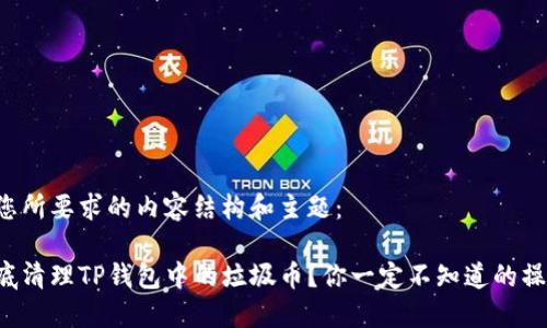 下面是您所要求的内容结构和主题：

如何彻底清理TP钱包中的垃圾币？你一定不知道的操作技巧！