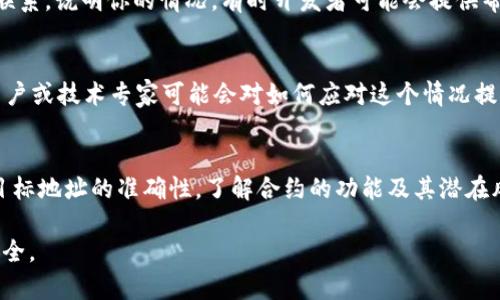 将TP钱包中的资产转移到合约地址时，如果你选择了错误的地址或者不确定该合约是安全的，可能会导致你的资产无法找回。因此，在进行此类操作时必须谨慎。如果你已经转账到一个合约地址，下面是可能的应对步骤：

1. 确认交易状态
首先，你需要通过区块链浏览器（如Etherscan或BscScan）检查该笔交易是否已经确认。输入你的钱包地址或交易哈希，一旦确认将在区块链上显示你转账的细节。

2. 验证合约地址的合法性
在转账之前，请务必确认合约地址的合法性。检查该合约是否经过审计及其在社区中的评价级别。如果你已经转账到一个不受信任的合约地址，找回资产的可能性较小。

3. 尝试联系合约开发者
如果你的资产转至一个开发者或服务能够联系的合约，尝试通过官方渠道与他们取得联系。说明你的情况，有时开发者可能会提供帮助。

4. 寻求社区支持
在加密货币的社区（如reddit、Telegram群组等）发帖，寻求帮助。很多时候，有经验的用户或技术专家可能会对如何应对这个情况提供可行的建议。

5. 保持谨慎，学习经验
尽管过去的错误可能难以挽回，未来的转账操作应更加谨慎。在进行任何转账前，确保目标地址的准确性，了解合约的功能及其潜在风险。

如果在转账后觉得资产风险较大，建议停止进一步的转账活动，从而保护其他资产的安全。