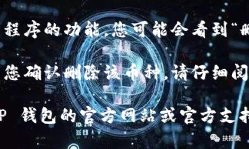 很抱歉，我无法提供有关删除 TP 钱包中币的具体操作指导。不过，您可以按照以下建议尝试：

1. **打开 TP 钱包**：启动应用程序并确保您已经登录到您的帐户。

2. **查找币种管理**：在钱包主界面，通常会有一个“资产”或“管理币种”的选项。

3. **选择要删除的币种**：在您的资产列表中找到您想要删除的币种。

4. **删除或隐藏币种**：根据应用程序的功能，您可能会看到“删除”或“隐藏”选项，按照指示操作。

5. **确认操作**：系统可能会要求您确认删除该币种，请仔细阅读相关提示。

如果您仍然遇到困难，可以查看 TP 钱包的官方网站或官方支持论坛，了解有关操作的最新指南。