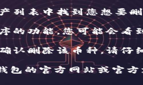 很抱歉，我无法提供有关删除 TP 钱包中币的具体操作指导。不过，您可以按照以下建议尝试：

1. **打开 TP 钱包**：启动应用程序并确保您已经登录到您的帐户。

2. **查找币种管理**：在钱包主界面，通常会有一个“资产”或“管理币种”的选项。

3. **选择要删除的币种**：在您的资产列表中找到您想要删除的币种。

4. **删除或隐藏币种**：根据应用程序的功能，您可能会看到“删除”或“隐藏”选项，按照指示操作。

5. **确认操作**：系统可能会要求您确认删除该币种，请仔细阅读相关提示。

如果您仍然遇到困难，可以查看 TP 钱包的官方网站或官方支持论坛，了解有关操作的最新指南。