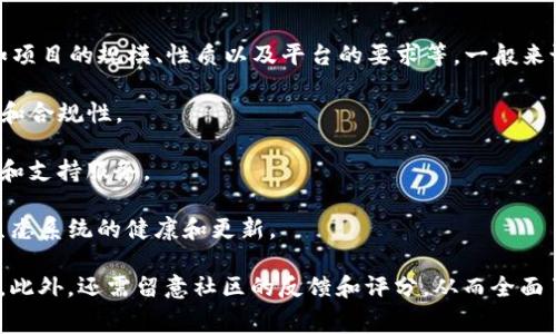 关于TP钱包（TP Wallet）上架费用的问题，具体费用通常取决于多个因素，如项目的规模、性质以及平台的要求等。一般来说，区块链项目在上架钱包时，可能需要支付一定的费用，这些费用可能包括：

1. **技术审核费用**：TP钱包可能会对项目进行技术审核，以确保其安全性和合规性。

2. **上架费用**：一些钱包会收取一次性的上架费用，用于支付平台的维护和支持服务。

3. **持续维护费用**：项目上架后，可能需要支付一定的维护费用，以保持生态系统的健康和更新。

建议您直接联系TP钱包的官方客服或访问其官方网站获取准确的费用信息。此外，还需留意社区的反馈和评分，从而全面了解其信誉和服务水平。