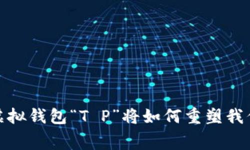 未来的货币：虚拟钱包“T P”将如何重塑我们的消费方式？
