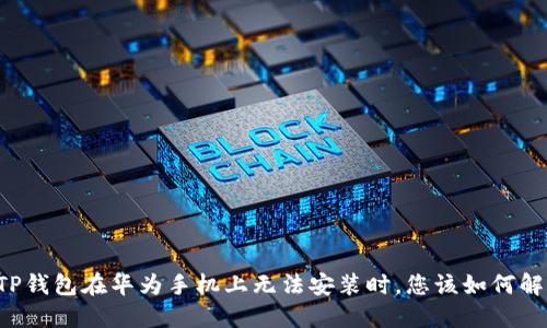 当TP钱包在华为手机上无法安装时，您该如何解决？