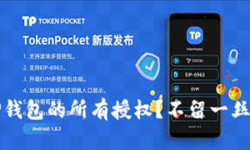 如何彻底取消TP钱包的所有授权？不留一丝痕迹的操作指南