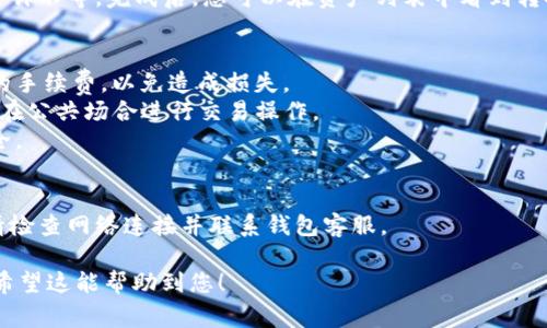 要将TP钱包中的币转换成USDT，您可以按照以下步骤操作。这通常涉及到交易或兑换功能。具体步骤可能根据您使用的TP钱包版本或平台有所不同，但一般过程如下：

### 步骤一：打开TP钱包
首先，确保您已经下载并安装了TP钱包，并且完成了注册和登录。

### 步骤二：选择币种
在TP钱包的主界面，您会看到您的资产列表。选择您想要转换的币种，例如ETH、BTC等。

### 步骤三：选择兑换/交易功能
在币种界面，寻找“兑换”、“交易”或“转换”等选项。这种功能一般可以让您将一种币种转换为另一种。

### 步骤四：选择目标币种
在兑换界面，选择您想要转换为的币种，这里选择USDT（或者USDC等稳定币，视您需求而定）。

### 步骤五：输入兑换数量
输入您希望转换的数量，系统可能会显示当前的汇率和兑换后您将得到的USDT数量。

### 步骤六：确认交易
核对相关信息无误后，点击确认或兑换按钮。系统可能会提示您输入交易密码以验证身份。

### 步骤七：等待交易完成
交易提交后，您需要等待网络确认，一般需要几分钟到几十分钟不等。完成后，您可以在资产列表中看到转换后的USDT。

### 注意事项
- 了解交易费用：在进行转换之前，请确认交易平台或钱包的手续费，以免造成损失。
- 确保网络安全：使用TP钱包时，请确保网络环境安全，避免在公共场合进行交易操作。
- 识别诈骗：警惕不明来源的兑换链接或平台，确保信息安全。

### 可能遇到的问题
如果在完成交易的过程中遇到任何问题，例如延迟或失败，请检查网络连接并联系钱包客服。

通过以上步骤，您可以将TP钱包中的币种顺利转换为USDT。希望这能帮助到您！