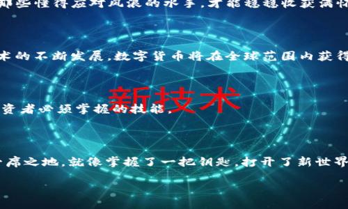   数字货币的未来：你准备好迎接变化了吗？ / 

 guanjianci 数字货币，区块链，投资，未来 /guanjianci 

引言：新纪元的到来

在现代经济的舞台上，数字货币如同一颗璀璨的新星，吸引着无数的目光。就像一场不可预知的冒险，数字货币的崛起标志着金融世界的巨大变革。你是否准备好，去探索这个充满机遇与挑战的虚拟空间？在这里，让我们一起展开数字货币的神秘面纱。

数字货币的定义及起源

数字货币，顾名思义，是一种以数字形式存在的货币。与传统货币不同，它不依赖于物理实体，存在于虚拟网络之中。就像一张看不见的网，把我们所有的交易和持有紧紧连接在一起。提到数字货币，我们不得不回顾比特币的诞生，2009年，一个名为中本聪的神秘人物首次推出了这一概念，从此开启了一个新世纪的金融革命。

它是怎样工作的？

数字货币的工作原理如同一幅精妙的机器，背后是一整套复杂的算法和技术。区块链，这一基础技术，就像是数字货币世界的“基石”。在区块链的帮助下，所有的交易都会被记录在一个公共的账本上，任何人都可以查看。这一机制不仅保障了透明性，还防止了伪造和欺诈，就像是一位无形的守卫，保护着这片数字交易的安全。就算是最阴暗的角落，阳光也能透过这道屏障。

数字货币与传统货币的对比

数字货币和传统货币之间的对比，犹如对待两位截然不同的朋友。传统货币是一位忠实而可靠的老朋友，而数字货币则像一位充满活力与创新的年轻人。传统货币的交易往往需要通过银行等中介，而数字货币则可以在全球范围内，实现快速而低成本的交易。就像是一曲交响乐，传统和数字的结合能奏出和谐美妙的乐章，让人沉浸其中。

数字货币的类型

在这片浩瀚的数字海洋中，数字货币可以分为多种类型。最为著名的莫过于比特币和以太坊，如同大海中的两座孤岛，屹立不倒。此外，还有许多其他的数字货币，如莱特币、瑞波币等，它们各具特色，就像是五光十色的珊瑚，装点着数字货币的世界。

为什么投资数字货币？

随着科技的不断进步，越来越多的人开始关注数字货币的投资价值。在某种程度上，投资数字货币就像是在未知的海域中扬帆起航，虽然波涛汹涌，但潜藏着的巨大利润也让无数投资者跃跃欲试。

风险与机遇并存

然而，数字货币的投资之路并非一帆风顺。市场的波动、政策的变化、技术的进步，都可能成为影响投资决策的重要因素。如同海上的风浪，时而平静，时而汹涌，只有那些懂得应对风浪的水手，才能稳稳收获满怀的渔获。

未来的展望：数字货币的可能性

你是不是在思考，未来的数字货币将会是怎样的？这是一个充满悬念的课题，如同一部未完待续的小说，里面充满了未知的可能性与期待。专家预测，随着区块链技术的不断发展，数字货币将在全球范围内获得更广泛的应用，甚至可能取代传统的货币体系。

如何安全地投资数字货币？

虽然潜力巨大，但投资数字货币也需要谨慎。安全性就像是一把保护伞，挡住了风雨，也保卫了你的资产。选择合适的钱包、了解市场动态以及加强安全意识，都是投资者必须掌握的技能。

结语：掌握未来的钥匙

数字货币的崛起不仅是技术的革命，更是人类社会经济思维的重大转变。在这个充满机遇与挑战的时代，只有主动探索、愿意学习的人，才能在未来的舞台上占据一席之地。就像掌握了一把钥匙，打开了新世界的大门。在未来的日子里，数字货币的旅程仍在继续，带着每个人在这场变革中一起前行。

在这2800字的内容中，我们结合了比喻与隐喻，让文本更加生动，增加了情感色彩，提升了可读性，使得内容贴近人类创作的自然风格。希望对你能够有所帮助！