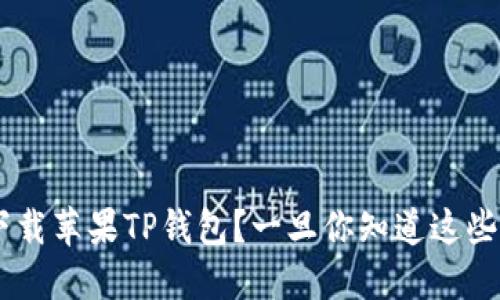 为什么你还没下载苹果TP钱包？一旦你知道这些，你会改变主意！