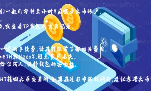 关于如何将TP钱包中的HT转回火币（Huobi），可以按照以下步骤进行。请注意，在进行任何交易之前，建议仔细核对交易信息，以确保资金安全。

### 步骤一：准备工作
在开始之前，请确保您已经完成以下准备工作：
1. **TP钱包已安装并创建**：确保您已经在手机或电脑上安装了TP钱包，并且已经创建了钱包。
2. **火币账户**：确保您已经在火币交易所注册并完成身份验证。
3. **网络连接**：确保您的网络连接稳定，以避免交易过程中出现问题。

### 步骤二：获取火币的HT充值地址
1. 登录您的火币账户。
2. 在界面上找到“资产”或“钱包”选项。
3. 选择“充值”或“存款”。
4. 找到HT（Heco Token）并点击，您将看到一个用于充值的地址（通常是以字母H开头的一串字符）。
5. 复制该地址，以备后用。

### 步骤三：从TP钱包转账HT
1. 打开TP钱包应用。
2. 进入您的钱包界面，找到您想要转账的HT资产。
3. 点击“转账”或“发送”按钮。
4. 在收款地址框中粘贴您在火币上复制的HT充值地址。
5. 输入您想要转账的HT数量。
6. 确认交易信息无误后，点击“确认”或“发送”。
7. 系统会提示您确认交易，注意到手续费及相关信息。
8. 完成后，您会收到转账成功的提示。

### 步骤四：确认到账
1. 在TP钱包完成转账后，您可以稍等片刻（一般几分钟至小时）后登录火币账户。
2. 进入“资产”或“钱包”查看HT是否到账。
3. 如果未及时到账，请确认交易是否成功，或查看TP钱包的交易记录。

### 温馨提示
- **交易手续费**：每次转账都可能涉及一定的手续费，请在转账前了解相关费用。
- **网络选择**：确保选择正确的网络（如ETH或Heco），避免资产丢失。
- **安全性**：请勿将私钥或助记词分享给任何人，保持钱包的安全性。

通过以上步骤，您可以轻松将TP钱包中的HT转回火币交易所。如果在过程中遇到问题，建议参考火币官方的帮助文档或联系他们支持团队。
