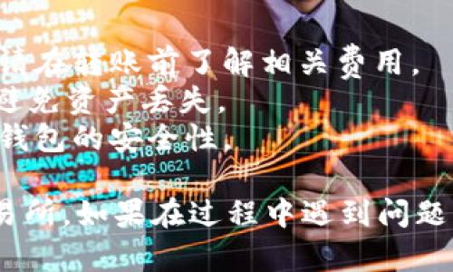 关于如何将TP钱包中的HT转回火币（Huobi），可以按照以下步骤进行。请注意，在进行任何交易之前，建议仔细核对交易信息，以确保资金安全。

### 步骤一：准备工作
在开始之前，请确保您已经完成以下准备工作：
1. **TP钱包已安装并创建**：确保您已经在手机或电脑上安装了TP钱包，并且已经创建了钱包。
2. **火币账户**：确保您已经在火币交易所注册并完成身份验证。
3. **网络连接**：确保您的网络连接稳定，以避免交易过程中出现问题。

### 步骤二：获取火币的HT充值地址
1. 登录您的火币账户。
2. 在界面上找到“资产”或“钱包”选项。
3. 选择“充值”或“存款”。
4. 找到HT（Heco Token）并点击，您将看到一个用于充值的地址（通常是以字母H开头的一串字符）。
5. 复制该地址，以备后用。

### 步骤三：从TP钱包转账HT
1. 打开TP钱包应用。
2. 进入您的钱包界面，找到您想要转账的HT资产。
3. 点击“转账”或“发送”按钮。
4. 在收款地址框中粘贴您在火币上复制的HT充值地址。
5. 输入您想要转账的HT数量。
6. 确认交易信息无误后，点击“确认”或“发送”。
7. 系统会提示您确认交易，注意到手续费及相关信息。
8. 完成后，您会收到转账成功的提示。

### 步骤四：确认到账
1. 在TP钱包完成转账后，您可以稍等片刻（一般几分钟至小时）后登录火币账户。
2. 进入“资产”或“钱包”查看HT是否到账。
3. 如果未及时到账，请确认交易是否成功，或查看TP钱包的交易记录。

### 温馨提示
- **交易手续费**：每次转账都可能涉及一定的手续费，请在转账前了解相关费用。
- **网络选择**：确保选择正确的网络（如ETH或Heco），避免资产丢失。
- **安全性**：请勿将私钥或助记词分享给任何人，保持钱包的安全性。

通过以上步骤，您可以轻松将TP钱包中的HT转回火币交易所。如果在过程中遇到问题，建议参考火币官方的帮助文档或联系他们支持团队。