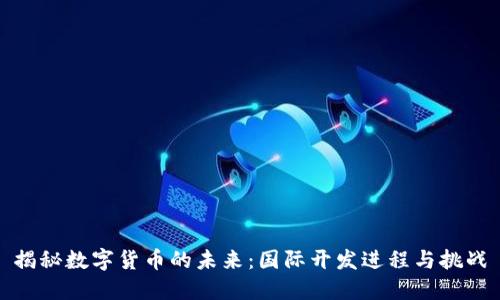 揭秘数字货币的未来：国际开发进程与挑战