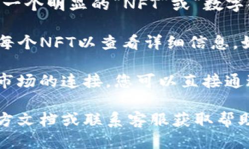 要查看TP钱包上的NFT，您可以按照以下步骤进行：

1. **打开TP钱包**：首先，确保您已经下载并安装了TP钱包，并且用您的钱包地址登录。

2. **进入资产管理页面**：在TP钱包的主界面上，找到并点击“资产”或“资产管理”选项。

3. **选择NFT选项**：在资产管理页面，您可能会看到一个明显的“NFT”或“数字收藏品”标签。点击这个选项以浏览您持有的所有NFT。

4. **查看具体NFT信息**：在NFT列表中，您可以点击每个NFT以查看详细信息，如名称、描述、交易历史等等。

5. **连接市场或平台**：如果TP钱包支持与特定NFT市场的连接，您可以直接通过钱包访问这些市场，以便于交易和查看更多NFT。

如果您在使用过程中遇到问题，建议参考TP钱包的官方文档或联系客服获取帮助。