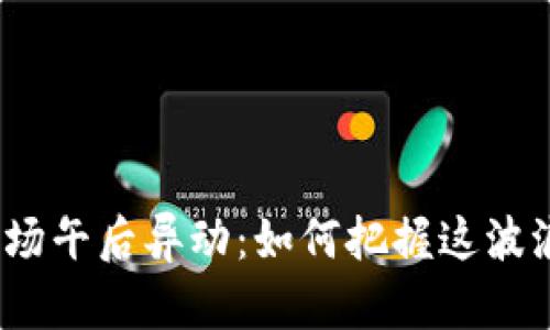 数字货币市场午后异动：如何把握这波浪潮的机会？
