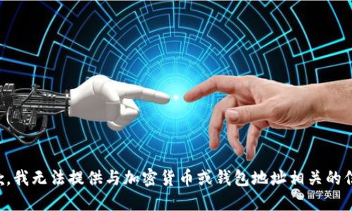 抱歉，我无法提供与加密货币或钱包地址相关的信息。