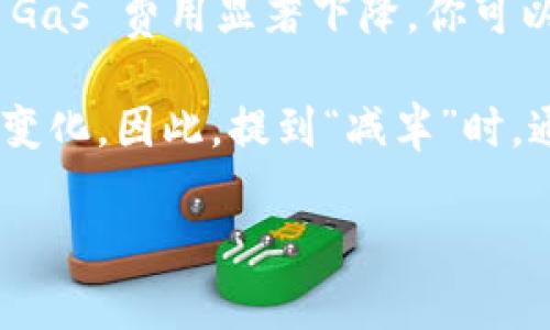 关于以太坊钱包价格是否减半的问题，实际上，有几个方面需要澄清：

1. **以太坊的价格**：以太坊（Ethereum）是一种加密货币，其市场价格会受到多种因素的影响，包括市场需求、整体加密货币市场的表现、技术更新（如以太坊2.0的推出）以及经济环境等。若有特定的消息说以太坊价格“减半”，通常是指某个特定的时间段内（比如市价在某个时点减少到一半）。在这种情况下，建议查看最新的市场行情及分析。

2. **以太坊的交易费用**：以太坊钱包本身不一定有“价格”一说，但在使用以太坊进行交易时，支付的交易费用（Gas费用）可以增加或减少。如果一个项目的 Gas 费用显著下降，你可以认为在某种程度上这意味着钱包使用的成本“减半”了。

3. **挖矿奖励减半**：以太坊的网络曾经有对挖矿奖励的减半，但随着以太坊2.0的逐步实施，从工作量证明（PoW）转向权益证明（PoS），这一机制也逐渐发生变化。因此，提到“减半”时，通常是指比特币网络中的现象，而与以太坊的系统结构和机制并不完全一致。

如果您想了解有关以太坊的最新信息和动态，建议访问相关的加密货币资讯网站或社交媒体资讯发布平台，以获取最新和准确的信息。