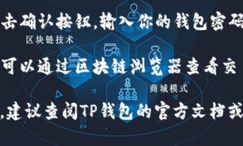 要在TP钱包中进行转账，可以按照以下步骤进行操作：

1. **打开TP钱包**：确保你已经下载并安装了TP钱包，并且成功创建了钱包。

2. **选择转账功能**：在主界面上，通常会看到“转账”或“发送”按钮，点击它。

3. **输入接收地址**：在转账页面，你需要输入接收方的地址。确保地址正确，因为区块链交易不可逆。

4. **选择转账的代币**：TP钱包支持多种数字货币，选择你要转账的代币类型，比如ETH、BNB、USDT等。

5. **输入转账金额**：在金额框中填写你想要转账的数量。注意交易费用，确保你的余额足够。

6. **确认交易信息**：检查所有信息是否准确，包括接收地址、转账金额和网络费用。

7. **进行转账**：如果信息无误，点击确认按钮，输入你的钱包密码或进行生物识别确认。

8. **查看交易状态**：转账成功后，可以通过区块链浏览器查看交易状态，确保资金已到达。

如果有任何问题或者不确定的地方，建议查阅TP钱包的官方文档或联系客服获得帮助。