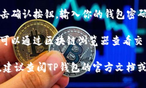 要在TP钱包中进行转账，可以按照以下步骤进行操作：

1. **打开TP钱包**：确保你已经下载并安装了TP钱包，并且成功创建了钱包。

2. **选择转账功能**：在主界面上，通常会看到“转账”或“发送”按钮，点击它。

3. **输入接收地址**：在转账页面，你需要输入接收方的地址。确保地址正确，因为区块链交易不可逆。

4. **选择转账的代币**：TP钱包支持多种数字货币，选择你要转账的代币类型，比如ETH、BNB、USDT等。

5. **输入转账金额**：在金额框中填写你想要转账的数量。注意交易费用，确保你的余额足够。

6. **确认交易信息**：检查所有信息是否准确，包括接收地址、转账金额和网络费用。

7. **进行转账**：如果信息无误，点击确认按钮，输入你的钱包密码或进行生物识别确认。

8. **查看交易状态**：转账成功后，可以通过区块链浏览器查看交易状态，确保资金已到达。

如果有任何问题或者不确定的地方，建议查阅TP钱包的官方文档或联系客服获得帮助。