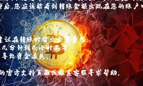 要将TP钱包中的资产转移到欧易（OKEx），您可以按照以下步骤进行操作。请注意，在操作之前，请确保您已了解涉及的所有费用，并仔细检查转账信息以避免资金损失。

### 步骤一：确认资产和网络

1. **登录您的TP钱包**：首先，打开TP钱包并使用您的账户凭证登录。
2. **确认资产**：检查您希望转账的资产类型（如比特币、以太坊或其他代币）。确保您在欧易中也支持该资产。
3. **选择网络**：不同的资产可能在多个区块链网络上流通（如以太坊主网、BNB链等）。请确保您在TP钱包和欧易使用相同的网络。

### 步骤二：获取欧易的充值地址

1. **登录欧易账户**：进入欧易的官方网站并登录您的账户。
2. **找到充值功能**：在主页上，找到并点击“资产”或“资金管理”菜单。
3. **选择要充值的币种**：在资产页面上，选择您要充值的币种，例如比特币（BTC）。
4. **获取充值地址**：点击“充值”后，将显示一个充值地址和二维码。请确保复制这个地址。

### 步骤三：进行转账

1. **回到TP钱包**：在TP钱包中，找到您要转账的资产，并选择转账或发送选项。
2. **填写转账信息**：
   - **地址**：将您从欧易复制的充值地址粘贴到TP钱包的地址栏中。
   - **金额**：输入您要转账的金额，确认转账费用。
3. **确认信息**：再次检查地址和金额是否正确，确保没有错误。
4. **发起转账**：确认无误后，点击“发送”或者“确认”进行转账。

### 步骤四：等待确认

1. **查看转账状态**：转账后，您可以在TP钱包中查看交易记录，状态通常会显示为“待确认”或“已完成”。
2. **在欧易查看充值**：在欧易的资产管理页面，等待几分钟后，您应该能看到转账金额出现在您的账户中。

### 注意事项

- **转账费用**：请注意，转账过程中可能会产生网络费用，建议在转账时留出少量费用。
- **确认时间**：不同的区块链网络确认时间不同，可能需要几分钟到几小时不等。
- **地址准确性**：务必确保地址的正确性，任何错误都可能导致资金丢失。

如果您在任何步骤中遇到问题，可以随时参考TP钱包和欧易的官方支持页面或联系客服寻求帮助。