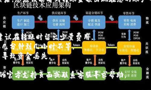 要将TP钱包中的资产转移到欧易（OKEx），您可以按照以下步骤进行操作。请注意，在操作之前，请确保您已了解涉及的所有费用，并仔细检查转账信息以避免资金损失。

### 步骤一：确认资产和网络

1. **登录您的TP钱包**：首先，打开TP钱包并使用您的账户凭证登录。
2. **确认资产**：检查您希望转账的资产类型（如比特币、以太坊或其他代币）。确保您在欧易中也支持该资产。
3. **选择网络**：不同的资产可能在多个区块链网络上流通（如以太坊主网、BNB链等）。请确保您在TP钱包和欧易使用相同的网络。

### 步骤二：获取欧易的充值地址

1. **登录欧易账户**：进入欧易的官方网站并登录您的账户。
2. **找到充值功能**：在主页上，找到并点击“资产”或“资金管理”菜单。
3. **选择要充值的币种**：在资产页面上，选择您要充值的币种，例如比特币（BTC）。
4. **获取充值地址**：点击“充值”后，将显示一个充值地址和二维码。请确保复制这个地址。

### 步骤三：进行转账

1. **回到TP钱包**：在TP钱包中，找到您要转账的资产，并选择转账或发送选项。
2. **填写转账信息**：
   - **地址**：将您从欧易复制的充值地址粘贴到TP钱包的地址栏中。
   - **金额**：输入您要转账的金额，确认转账费用。
3. **确认信息**：再次检查地址和金额是否正确，确保没有错误。
4. **发起转账**：确认无误后，点击“发送”或者“确认”进行转账。

### 步骤四：等待确认

1. **查看转账状态**：转账后，您可以在TP钱包中查看交易记录，状态通常会显示为“待确认”或“已完成”。
2. **在欧易查看充值**：在欧易的资产管理页面，等待几分钟后，您应该能看到转账金额出现在您的账户中。

### 注意事项

- **转账费用**：请注意，转账过程中可能会产生网络费用，建议在转账时留出少量费用。
- **确认时间**：不同的区块链网络确认时间不同，可能需要几分钟到几小时不等。
- **地址准确性**：务必确保地址的正确性，任何错误都可能导致资金丢失。

如果您在任何步骤中遇到问题，可以随时参考TP钱包和欧易的官方支持页面或联系客服寻求帮助。