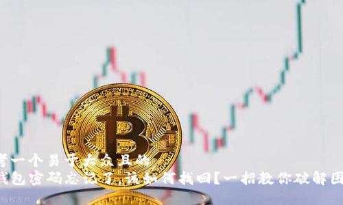思考一个易于大众且的  
TP钱包密码忘记了，该如何找回？一招教你破解困境！