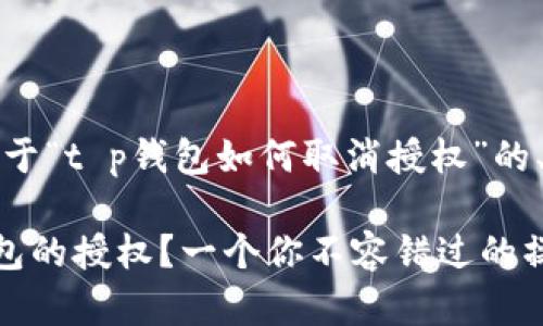 当然可以！下面是关于“t p钱包如何取消授权”的、关键词和内容大纲。

如何轻松取消TP钱包的授权？一个你不容错过的操作指南！