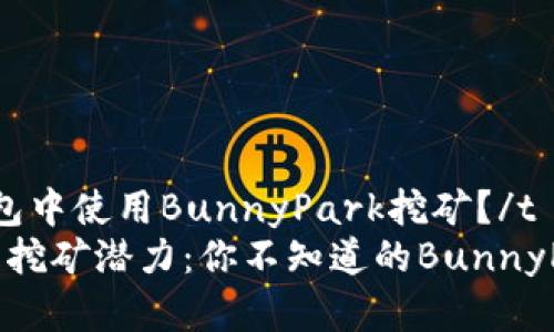 t如何在TP钱包中使用BunnyPark挖矿？/t
解锁TP钱包的挖矿潜力：你不知道的BunnyPark挖矿秘籍