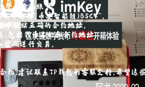 理解您对于TP钱包在BSC链合约输入问题的困惑。以下是一些解决方案和注意事项，希望能帮助您排除故障。

### 可能的原因及解决办法

#### 1. 钱包设置
首先，确保您使用的是TP钱包的最新版本。钱包的旧版本可能存在一些已知的bug或不兼容性。

#### 2. 网络设置
有时候网络问题可能导致合约输入失败。请检查您的网络连接并尝试切换网络（例如，使用移动数据而不是Wi-Fi）。

#### 3. 确认合约地址
在输入合约时，请确保您输入的合约地址是正确的。错误的合约地址会导致合约调用失败。

#### 4. 交易费用
确保您的钱包中有足够的BSC（币安智能链）代币来支付交易手续费。若手续费不足，交易将无法进行。

#### 5. 清除缓存
尝试清除TP钱包的缓存，可能有助于解决一些不必要的问题。

### 直接操作步骤

1. **打开TP钱包**：确保您已经成功登录您的账户。
2. **选择BSC网络**：从网络选择列表中选择“币安智能链（BSC）”。
3. **输入合约地址**：在合约输入框中粘贴正确的合约地址。
4. **确认信息**：仔细核对所有信息，包括代币名称和合约地址。
5. **执行交易**：点击“确认”并输入密码进行交易。

### 结论
如果您按照以上步骤仍然无法输入合约，建议联系TP钱包的客服支持。希望这些信息能够帮助您顺利解决问题！