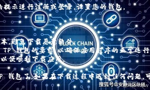 若您想在 OP 手机上下载 TP 钱包，可以按照以下步骤进行操作：

### 下载 TP 钱包的步骤：

1. **打开应用商店**：在 OP 手机上找到并打开“应用商店”（该应用通常名为“应用市场”或“Play 商店”）。

2. **搜索 TP 钱包**：在搜索框中输入“TP 钱包”，然后点击搜索按钮。

3. **选择正确的应用**：在搜索结果中找到 TP 钱包的应用程序。确保它是官方的应用程序。

4. **点击下载**：找到应用后，点击“下载”或“安装”按钮。

5. **等待下载完成**：下载和安装过程通常需要几分钟，具体时间取决于您的网络速度。

6. **打开应用**：下载完成后，您可以直接在应用商店中点击“打开”，或者在主屏幕上找到 TP 钱包的图标，点击打开。

7. **注册或登录**：打开 TP 钱包后，您可以根据应用的提示进行注册或登录，设置您的钱包。

### 一些注意事项：

- **确保安全**：在下载应用程序时，请确保下载官方版本，避免下载恶意软件。
- **检查系统要求**：确保您的 OP 手机系统版本符合 TP 钱包的要求，以确保应用程序的正常运行。
- **网络连接**：确保您的手机处于稳定的网络环境中，以便顺利下载应用。

通过这些步骤，您就能在 OP 手机上顺利下载并使用 TP 钱包了。如果在下载过程中遇到任何问题，可以查阅 TP 钱包的官方网站或相关用户论坛寻求帮助。