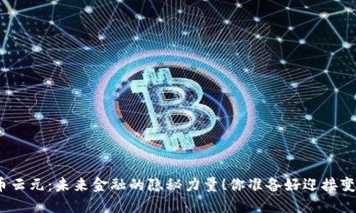 数字货币云元：未来金融的隐秘力量！你准备好迎接变化了吗？