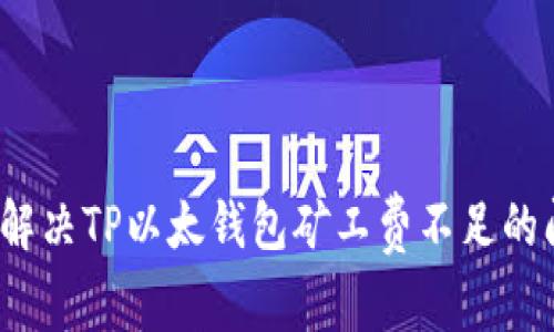 如何解决TP以太钱包矿工费不足的问题？