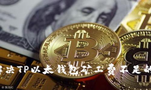 如何解决TP以太钱包矿工费不足的问题？