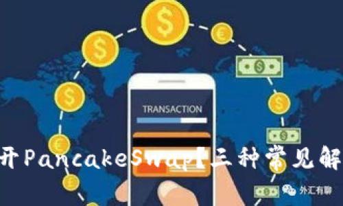为何TP钱包无法打开PancakeSwap？三种常见解决方案等你来发现！
