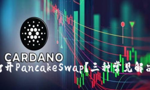 为何TP钱包无法打开PancakeSwap？三种常见解决方案等你来发现！