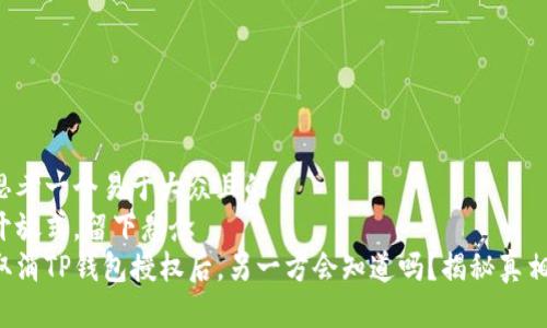 思考一个易于大众且的  
开放式，留下悬念  
取消TP钱包授权后，另一方会知道吗？揭秘真相！