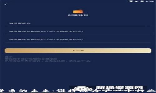 
数字货币的未来：谁将成为下一个行业龙头？