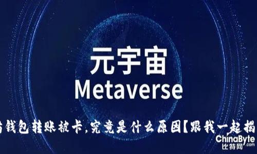  以太坊钱包转账被卡，究竟是什么原因？跟我一起揭开谜底！
