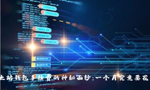 揭开以太坊钱包手续费的神秘面纱：一个月究竟要花多少钱？