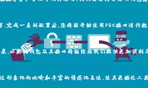 在讨论以太坊钱包的PRC接口之前，我们需要先了解一些基本概念，并且围绕此主题构建一个易于理解且引人入胜的内容框架。以下是一个符合您要求的、关键词和大纲。

  解析以太坊钱包PRC接口：在数字资产世界中，如何安全方便地进行交易？ / 

 guanjianci 以太坊钱包, PRC接口, 数字资产, 区块链技术 /guanjianci 

### 内容主体大纲

#### 一、引言
- 简述以太坊的意义
- 强调以太坊钱包的重要性

#### 二、什么是以太坊钱包？
- 基本定义和功能
- 以太坊钱包在区块链中的角色
- 生活中的比喻：以太坊钱包就像个人的银行

#### 三、什么是PRC接口？
- PRC接口的定义
- PRC接口的工作原理
- 比喻：PRC接口就像是以太坊钱包与网络之间的桥梁

#### 四、以太坊钱包的PRC接口的功能
1. 查询余额
   - 如何通过PRC接口获取钱包余额
   - 具体示例和代码片段
2. 发送和接收以太坊
   - 发送和接收流程
   - 具体示例和代码片段
3. 交易历史查询
   - 如何利用PRC接口查看交易历史
   - 具体示例和代码片段

#### 五、PRC接口的安全性
- 常见的安全问题
- 提供解决方案，与现实生活中的安全措施进行类比

#### 六、如何使用以太坊钱包的PRC接口
- 环境设置
- 安装必要的软件和工具
- 具体步骤，使用示例

#### 七、总结
- 以太坊钱包和PRC接口的价值
- 对未来区块链技术的展望

---

### 一、引言

在数字化时代，区块链技术以其透明性和去中心化的特点，引发了广泛的关注。其中，以太坊作为最具代表性的区块链平台之一，凭借其智能合约的功能，成为了许多开发者和企业争相探索的领域。而以太坊钱包，作为管理和交易数字资产的工具，成为了用户与区块链世界之间的桥梁。

#### 二、什么是以太坊钱包？

以太坊钱包，是用户在以太坊网络中管理其数字资产的一种工具。它不仅仅是资金的存储工具，更是进行交易、查看余额和交易历史的必要工具。想象一下，您的以太坊钱包就像是您日常生活中的银行，存储着您的资产，并且帮助您进行各类交易。

在以太坊的世界中，钱包有多种形式，包括软件钱包、硬件钱包和在线钱包。每种钱包都有不同的安全性和使用方便性，但其核心功能始终是管理您的以太坊资产和交易。

#### 三、什么是PRC接口？

PRC（Procedure Call）接口，是以太坊钱包与网络之间进行数据交换的桥梁。通过PRC接口，开发者和用户可以直接访问区块链上的信息，并进行各类操作。这种接口类似于我们日常生活中的邮递系统，帮助信息在不同的地方迅速传递。

PRC接口的工作原理其实并不复杂。当您通过接口发送请求时，网络会及时返回结果。例如，您想查看钱包余额，PRC接口将发出请求给区块链，区块链立即返回您的余额。

#### 四、以太坊钱包的PRC接口的功能

**1. 查询余额**

使用PRC接口可以非常方便地查询以太坊钱包中的余额。通过发送特定的命令，您可以快速获得实时的余额信息。

```json
{
   