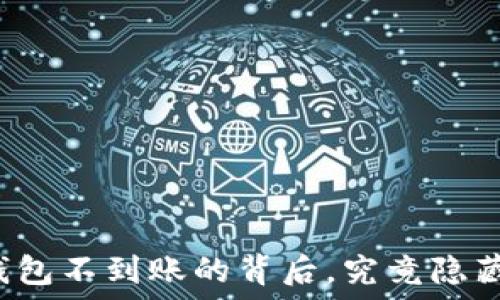   
火币提现到TP钱包不到账的背后，究竟隐藏着怎样的秘密？