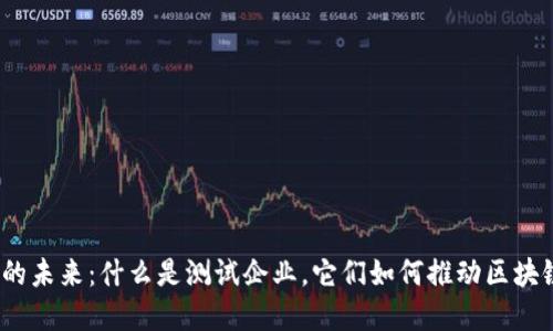 数字货币的未来：什么是测试企业，它们如何推动区块链的创新？