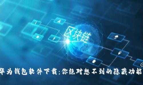 华为钱包软件下载：你绝对想不到的隐藏功能！