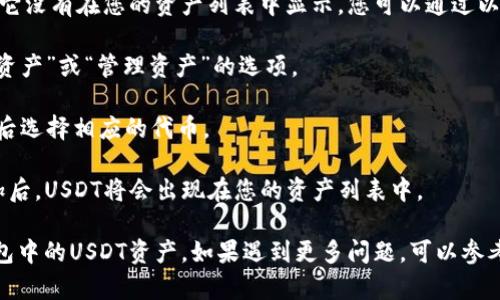 在TP钱包中，您可以通过以下步骤找到您的USDT（Tether）：

1. **打开TP钱包应用**：首先，确保您已在设备上安装并打开TP钱包应用。

2. **钱包主页**：进入钱包的主页，您会看到您的所有数字资产。

3. **查找USDT**：在资产列表中，向下滚动或搜索“USDT”。通常，钱包会按照资产类型或持有量排序，因此您可能会很容易找到它。

4. **USDT详细信息**：点击进入USDT的页面，您可以查看您的余额、交易记录以及其他相关信息。

如果您在TP钱包中没有看到USDT，可能是因为它没有在您的资产列表中显示。您可以通过以下步骤手动添加：

1. **添加资产**：在资产页面，通常会有“添加资产”或“管理资产”的选项。

2. **搜索USDT**：在搜索框里输入“USDT”，然后选择相应的代币。

3. **确认添加**：按照指引完成添加流程，添加后，USDT将会出现在您的资产列表中。

通过以上步骤，您应该可以轻松找到您在TP钱包中的USDT资产。如果遇到更多问题，可以参考TP钱包的官方帮助文档或联系客服寻求支持。