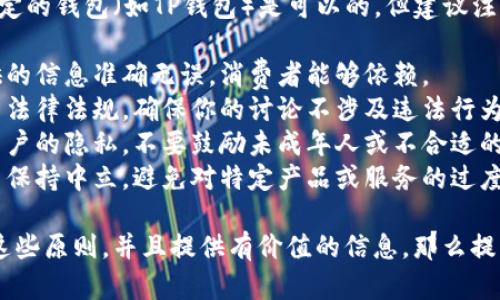 在讨论虚拟币时，提到特定的钱包（如TP钱包）是可以的，但建议注意以下几点：

1. **准确性**：确保提供的信息准确无误，消费者能够依赖。
2. **合规性**：了解相关法律法规，确保你的讨论不涉及违法行为或违规内容。
3. **用户隐私**：尊重用户的隐私，不要鼓励未成年人或不合适的用户参与虚拟货币交易。
4. **中立性**：在讨论中保持中立，避免对特定产品或服务的过度推销。

如果你的内容能够遵循这些原则，并且提供有价值的信息，那么提到TP钱包是可以的。