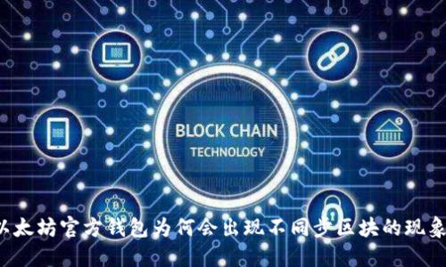 以太坊官方钱包为何会出现不同步区块的现象？