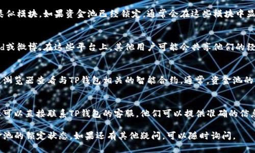 要确定TP钱包资金池是否锁定，您可以通过以下几种方式进行检查：

### 1. **查看官方公告**
通常，TP钱包会在其官方网站或社交媒体平台上发布有关资金池状态的公告。您可以访问其官方渠道查看最新更新和公告。

### 2. **使用钱包应用**
打开TP钱包应用，查看“资金池”、“资产管理”或类似模块。如果资金池已经锁定，通常会在这些模块中显示相应的状态信息。

### 3. **社区讨论**
加入TP钱包的用户社区，例如Telegram、Discord或微博。在这些平台上，其他用户可能会共享他们的经验和信息，帮助您了解资金池的状态。

### 4. **区块链浏览器**
如果您具备相关的区块链知识，可以通过区块链浏览器查看与TP钱包相关的智能合约。通常，资金池的锁定状态会在智能合约的交易记录中有所体现。

### 5. **客服咨询**
如果以上方法均无法确认资金池的锁定状态，您可以直接联系TP钱包的客服，他们可以提供准确的信息。

通过以上几种途径，您应该能够确认TP钱包资金池的锁定状态。如果还有其他疑问，可以随时询问。