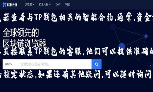 要确定TP钱包资金池是否锁定，您可以通过以下几种方式进行检查：

### 1. **查看官方公告**
通常，TP钱包会在其官方网站或社交媒体平台上发布有关资金池状态的公告。您可以访问其官方渠道查看最新更新和公告。

### 2. **使用钱包应用**
打开TP钱包应用，查看“资金池”、“资产管理”或类似模块。如果资金池已经锁定，通常会在这些模块中显示相应的状态信息。

### 3. **社区讨论**
加入TP钱包的用户社区，例如Telegram、Discord或微博。在这些平台上，其他用户可能会共享他们的经验和信息，帮助您了解资金池的状态。

### 4. **区块链浏览器**
如果您具备相关的区块链知识，可以通过区块链浏览器查看与TP钱包相关的智能合约。通常，资金池的锁定状态会在智能合约的交易记录中有所体现。

### 5. **客服咨询**
如果以上方法均无法确认资金池的锁定状态，您可以直接联系TP钱包的客服，他们可以提供准确的信息。

通过以上几种途径，您应该能够确认TP钱包资金池的锁定状态。如果还有其他疑问，可以随时询问。