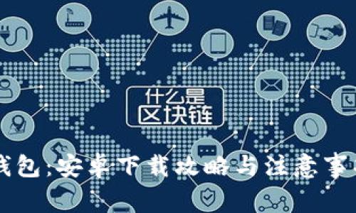轻松获取以太坊钱包：安卓下载攻略与注意事项，您准备好了吗？