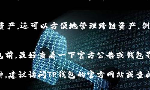 TP钱包（TokenPocket Wallet）是一款多功能的数字货币钱包，支持多种主流加密货币和代币。具体支持的币种数量会随着市场的变化和钱包的更新而变化，通常TP钱包支持的币种包括但不限于以下几类：

1. 主流数字货币
TP钱包一般会支持比特币（BTC）、以太坊（ETH）、瑞波币（XRP）等主流货币。这些币种在市场上具有较高的流通性和用户基础。

2. 各类代币
TP钱包还支持多种基于以太坊、EOS、TRON等区块链平台的代币。例如，ERC-20标准的代币（如USDT、LINK等）和BEP-20标准的代币。

3. 跨链支持
TP钱包的独特之处在于其支持多种区块链，这意味着用户不仅可以存储一条链上的资产，还可以方便地管理跨链资产。例如，通过TP钱包，用户可以在以太坊和TRON之间方便地进行资产转移。

4. 定期更新
TP钱包团队会定期更新支持的币种，以跟上市场发展的步伐。因此，用户在使用TP钱包前，最好查看一下官方公告或钱包界面的最新支持信息。

总之，TP钱包支持的币种种类繁多，适合不同需求的用户。若想要确认具体支持的币种，建议访问TP钱包的官方网站或查阅其最新的更新记录。